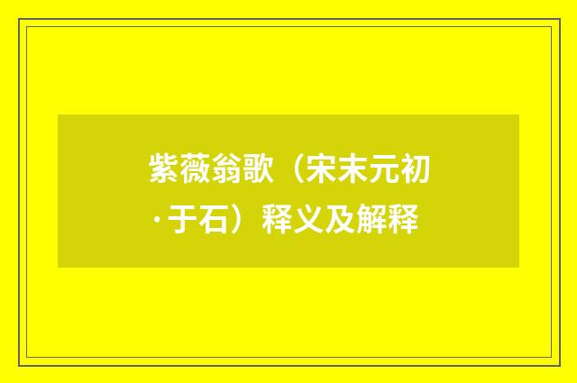 紫薇翁歌（宋末元初·于石）释义及解释