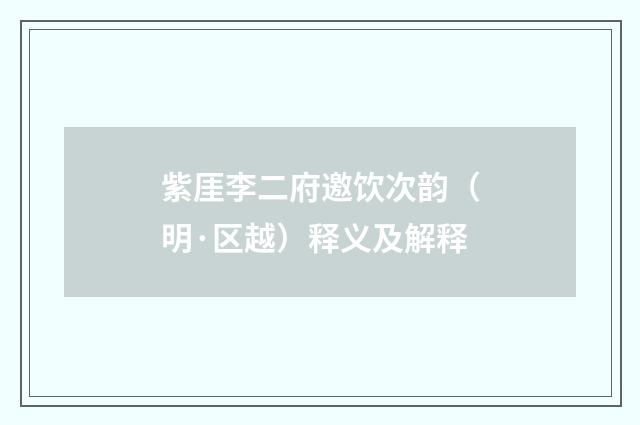紫厓李二府邀饮次韵（明·区越）释义及解释