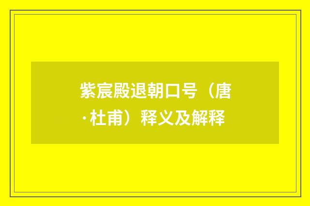 紫宸殿退朝口号（唐·杜甫）释义及解释