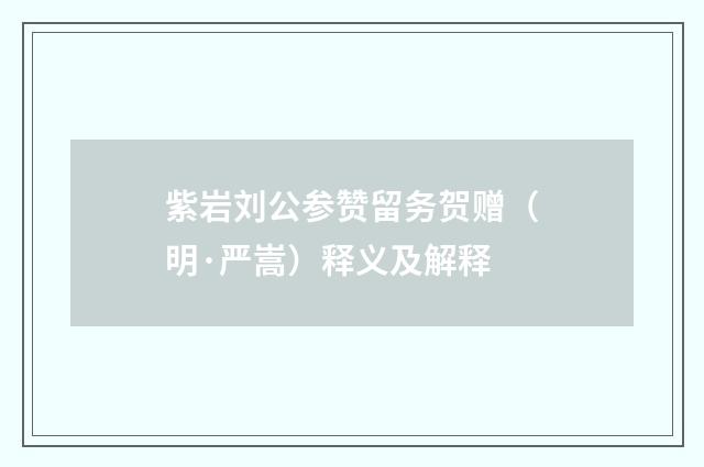 紫岩刘公参赞留务贺赠（明·严嵩）释义及解释