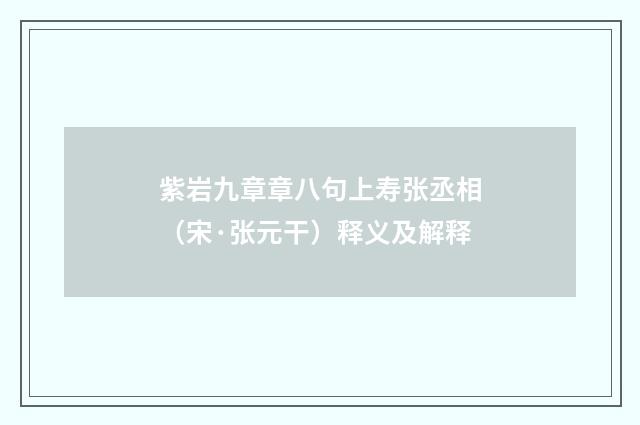 紫岩九章章八句上寿张丞相（宋·张元干）释义及解释
