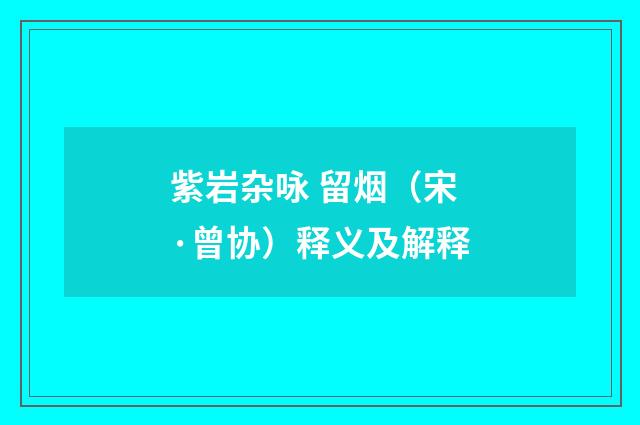 紫岩杂咏 留烟（宋·曾协）释义及解释