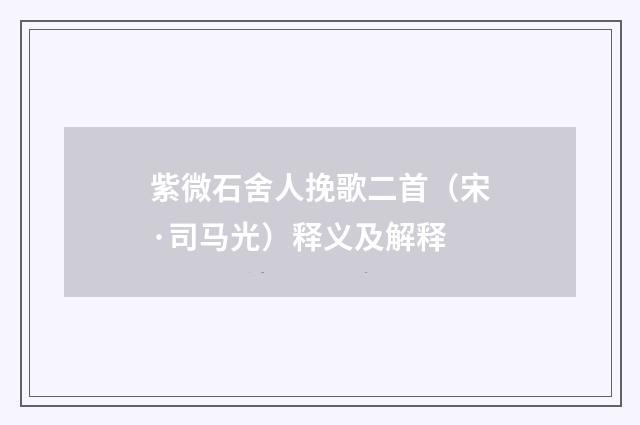 紫微石舍人挽歌二首（宋·司马光）释义及解释