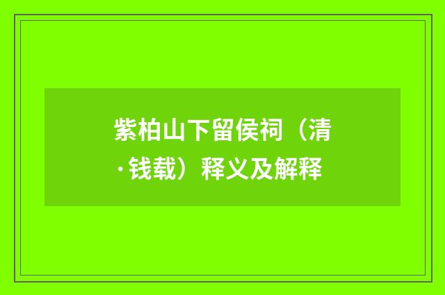 紫柏山下留侯祠（清·钱载）释义及解释