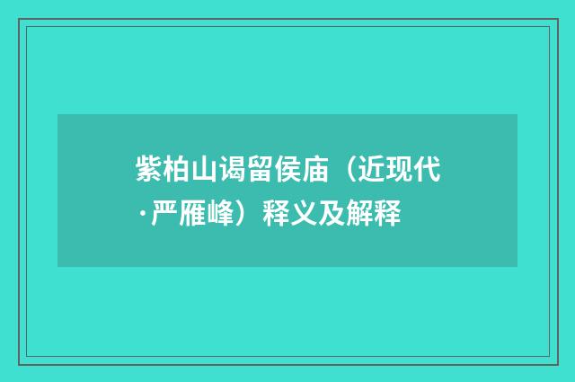 紫柏山谒留侯庙（近现代·严雁峰）释义及解释