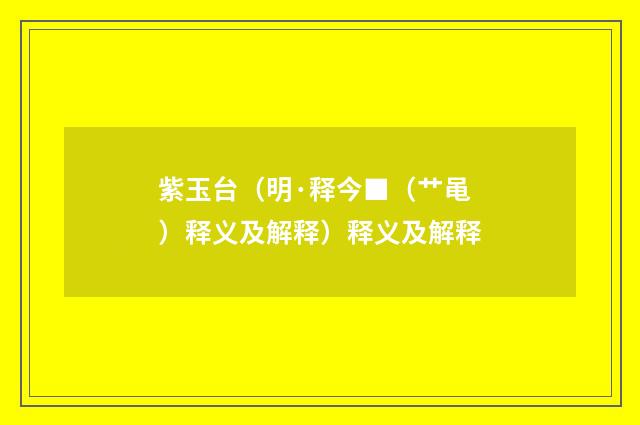 紫玉台（明·释今■（艹黾）释义及解释）释义及解释