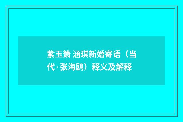 紫玉箫 涵琪新婚寄语（当代·张海鸥）释义及解释