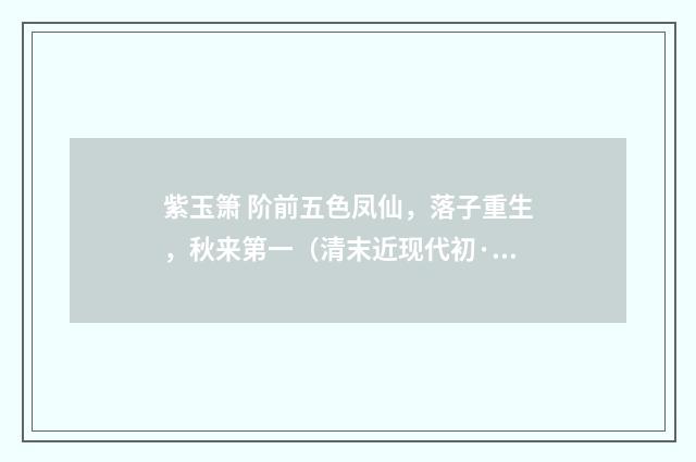 紫玉箫 阶前五色凤仙，落子重生，秋来第一（清末近现代初·赵熙）释义及解释