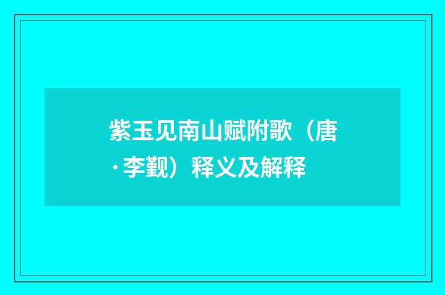 紫玉见南山赋附歌（唐·李觐）释义及解释