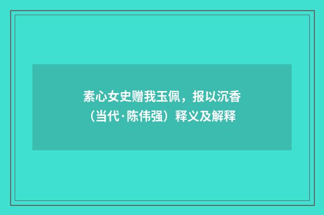 素心女史赠我玉佩，报以沉香（当代·陈伟强）释义及解释