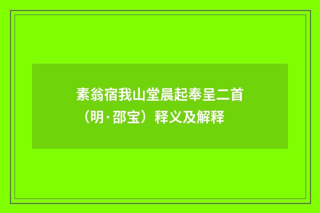 素翁宿我山堂晨起奉呈二首（明·邵宝）释义及解释