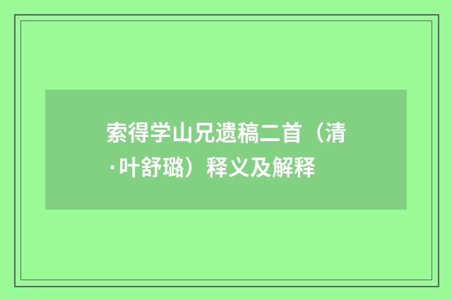 索得学山兄遗稿二首（清·叶舒璐）释义及解释