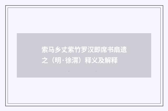 索马乡丈紫竹罗汉即席书扇遗之（明·徐渭）释义及解释