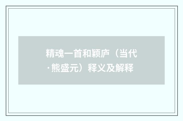 精魂一首和颖庐（当代·熊盛元）释义及解释