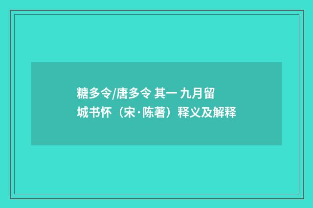 糖多令/唐多令 其一 九月留城书怀（宋·陈著）释义及解释