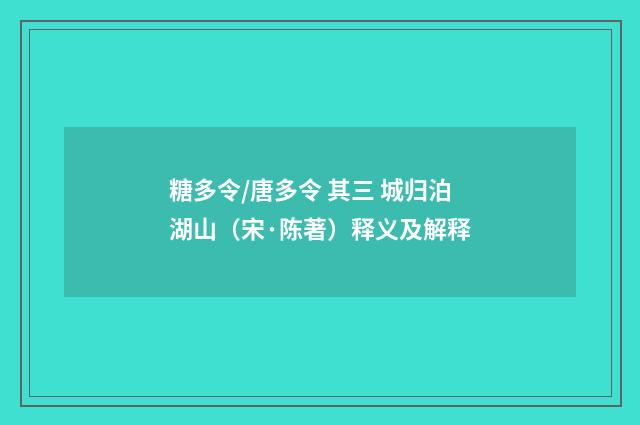 糖多令/唐多令 其三 城归泊湖山（宋·陈著）释义及解释