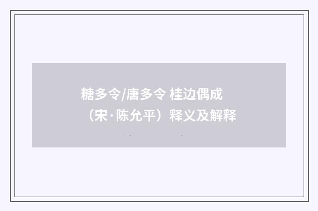 糖多令/唐多令 桂边偶成（宋·陈允平）释义及解释