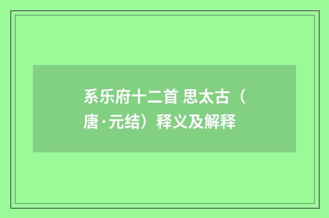 系乐府十二首 思太古（唐·元结）释义及解释