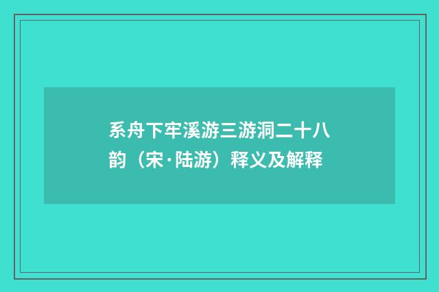 系舟下牢溪游三游洞二十八韵（宋·陆游）释义及解释