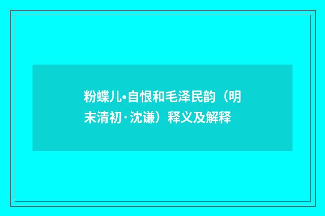 粉蝶儿•自恨和毛泽民韵（明末清初·沈谦）释义及解释