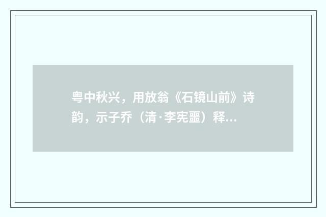 粤中秋兴，用放翁《石镜山前》诗韵，示子乔（清·李宪噩）释义及解释