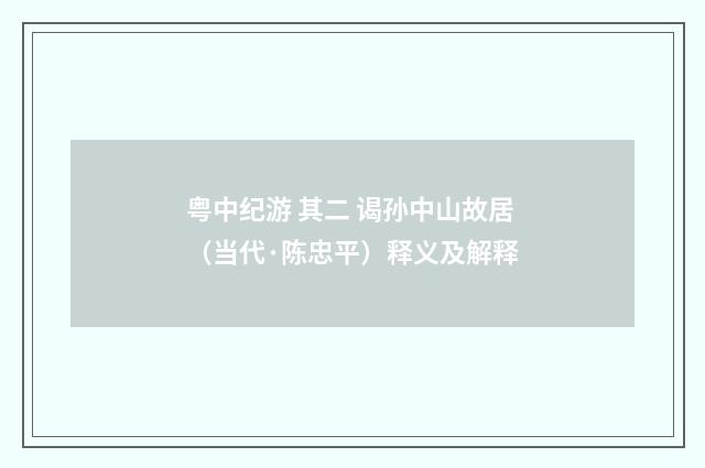 粤中纪游 其二 谒孙中山故居（当代·陈忠平）释义及解释