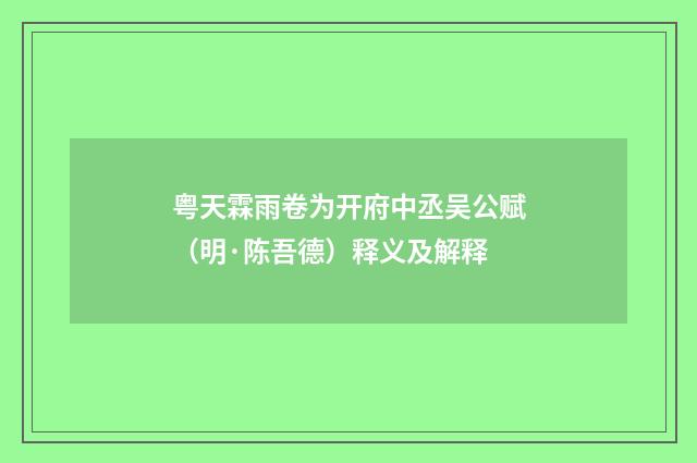粤天霖雨卷为开府中丞吴公赋（明·陈吾德）释义及解释