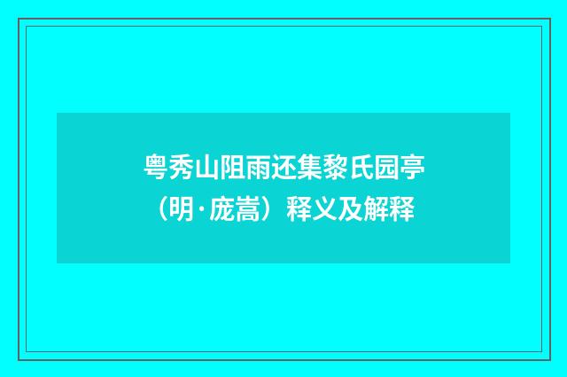 粤秀山阻雨还集黎氏园亭（明·庞嵩）释义及解释