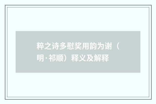 粹之诗多慰奖用韵为谢（明·祁顺）释义及解释