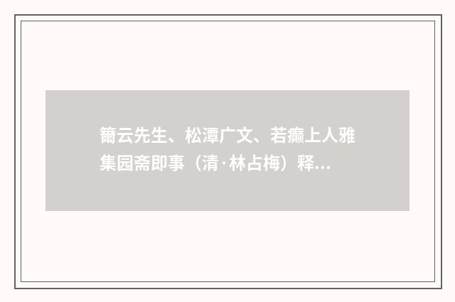 籋云先生、松潭广文、若癫上人雅集园斋即事（清·林占梅）释义及解释