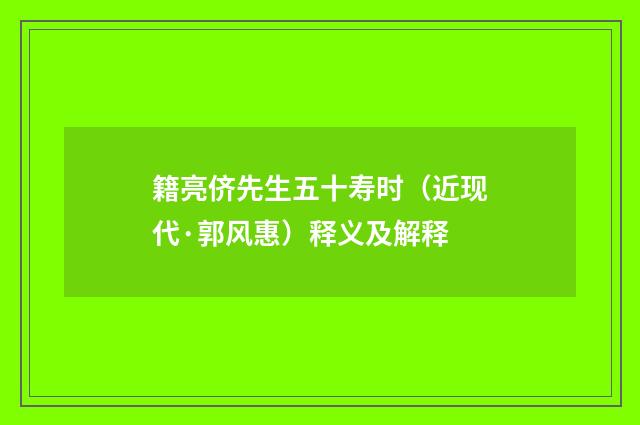籍亮侪先生五十寿时（近现代·郭风惠）释义及解释