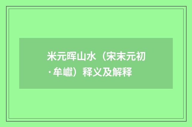 米元晖山水（宋末元初·牟巘）释义及解释