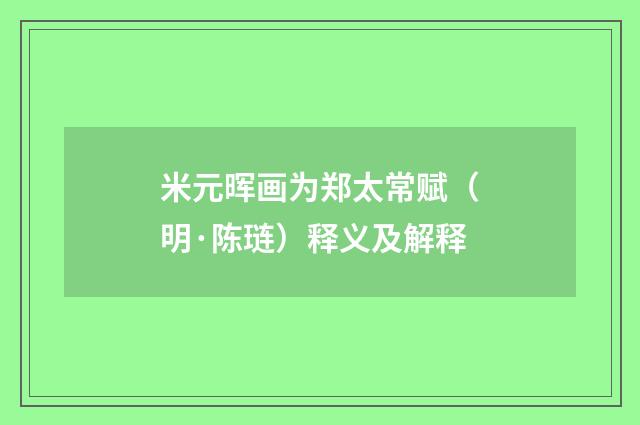 米元晖画为郑太常赋（明·陈琏）释义及解释
