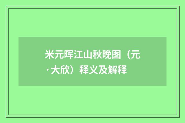 米元晖江山秋晚图（元·大欣）释义及解释