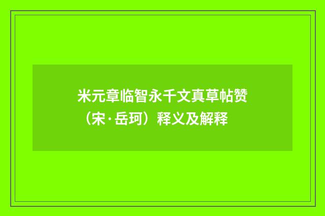 米元章临智永千文真草帖赞（宋·岳珂）释义及解释