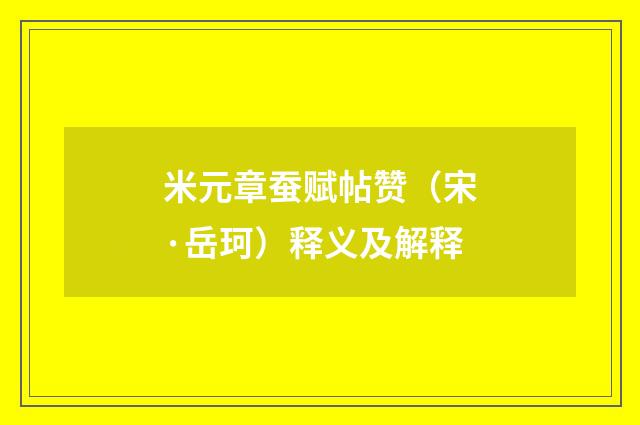 米元章蚕赋帖赞（宋·岳珂）释义及解释