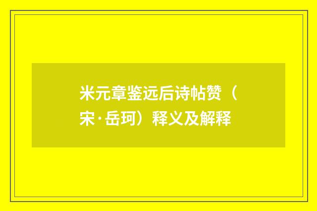 米元章鉴远后诗帖赞（宋·岳珂）释义及解释