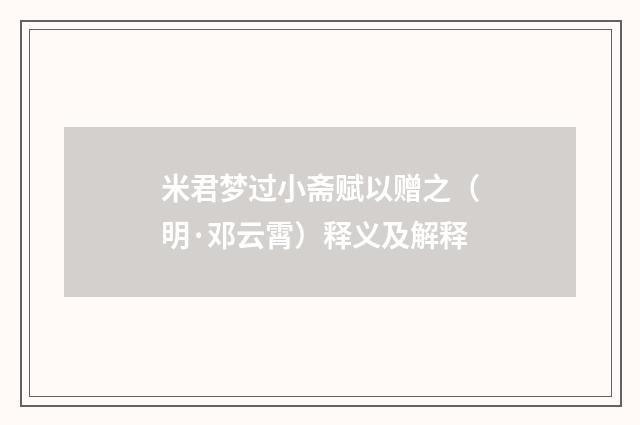 米君梦过小斋赋以赠之（明·邓云霄）释义及解释