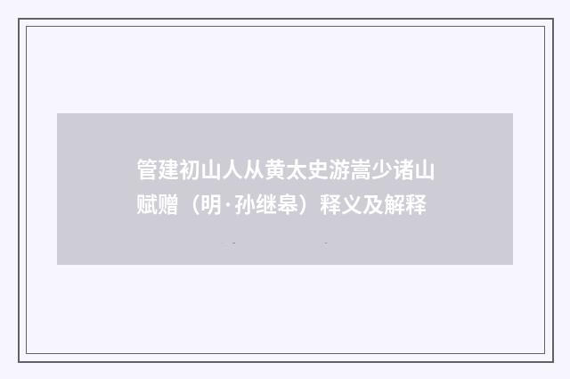 管建初山人从黄太史游嵩少诸山赋赠（明·孙继皋）释义及解释