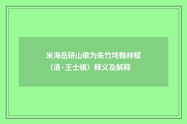 米海岳研山歌为朱竹垞翰林赋（清·王士禛）释义及解释