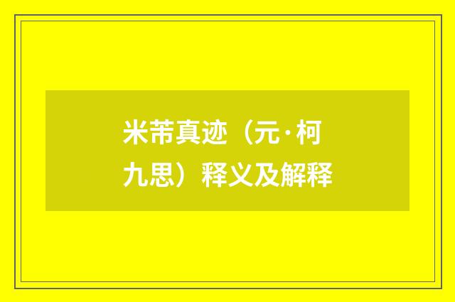 米芾真迹（元·柯九思）释义及解释