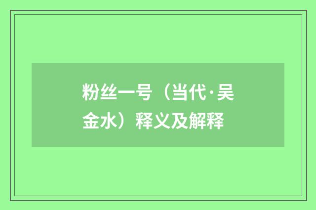 粉丝一号（当代·吴金水）释义及解释