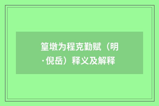 篁墩为程克勤赋（明·倪岳）释义及解释