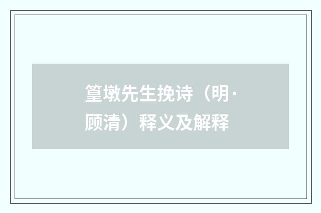 篁墩先生挽诗（明·顾清）释义及解释
