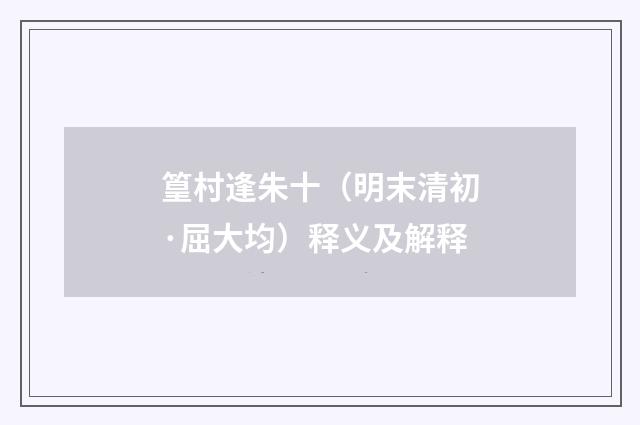 篁村逢朱十（明末清初·屈大均）释义及解释