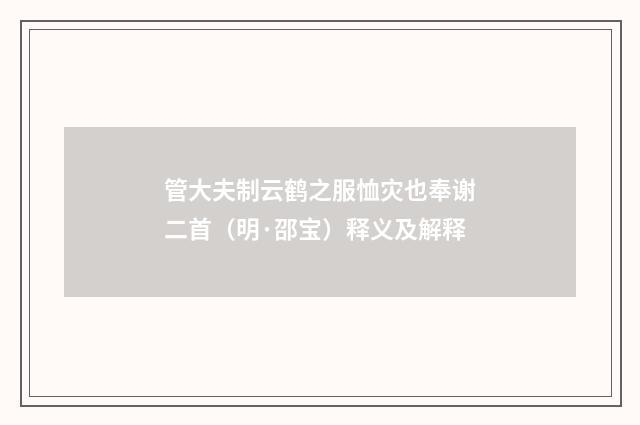 管大夫制云鹤之服恤灾也奉谢二首（明·邵宝）释义及解释