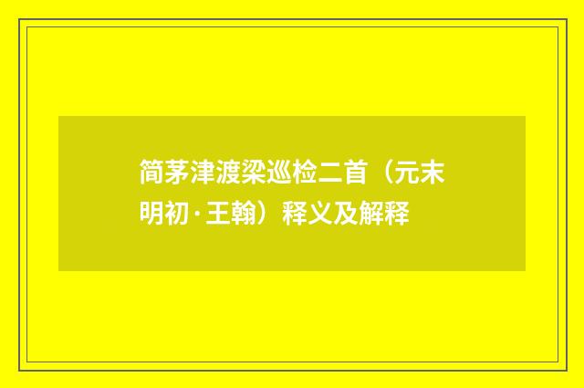 简茅津渡梁巡检二首（元末明初·王翰）释义及解释