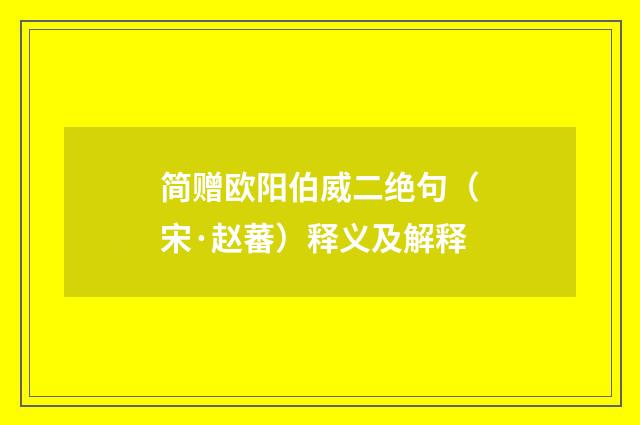 简赠欧阳伯威二绝句（宋·赵蕃）释义及解释
