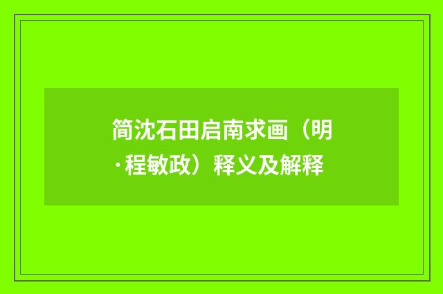 简沈石田启南求画（明·程敏政）释义及解释
