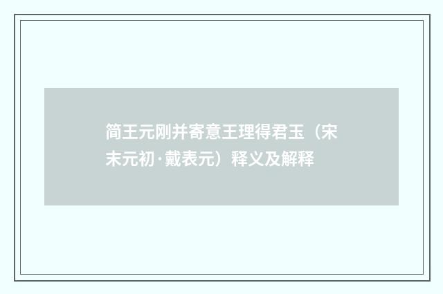 简王元刚并寄意王理得君玉（宋末元初·戴表元）释义及解释